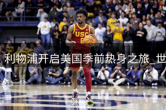 利物浦开启美国季前热身之旅 世界杯国脚陆续归队