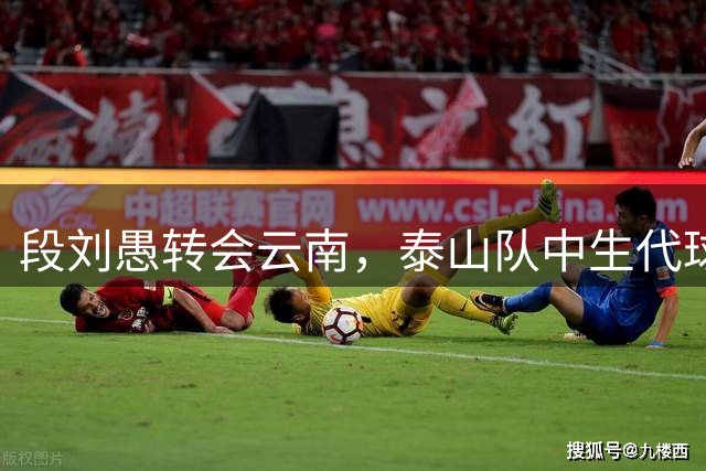 段刘愚转会云南，泰山队中生代球员仅剩5人